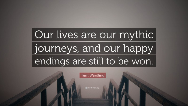 Terri Windling Quote: “Our lives are our mythic journeys, and our happy endings are still to be won.”