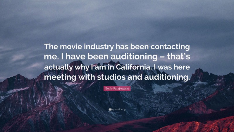 Emily Ratajkowski Quote: “The movie industry has been contacting me. I have been auditioning – that’s actually why I am in California. I was here meeting with studios and auditioning.”