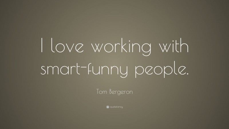 Tom Bergeron Quote: “I love working with smart-funny people.”