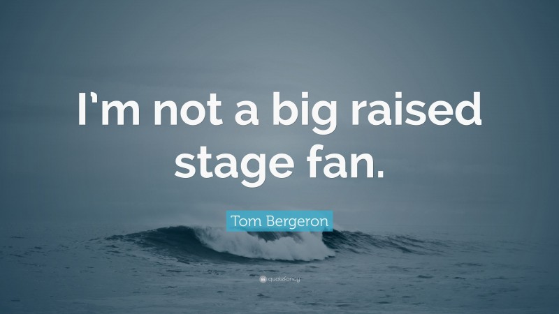 Tom Bergeron Quote: “I’m not a big raised stage fan.”
