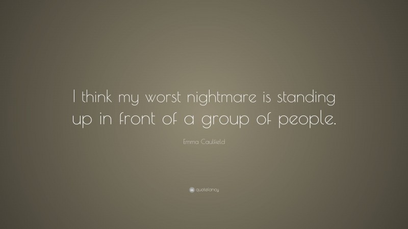 Emma Caulfield Quote: “I think my worst nightmare is standing up in front of a group of people.”