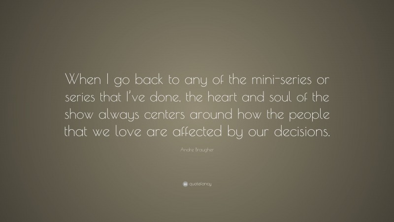 Andre Braugher Quote: “When I go back to any of the mini-series or series that I’ve done, the heart and soul of the show always centers around how the people that we love are affected by our decisions.”