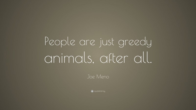 Joe Meno Quote: “People are just greedy animals, after all.”