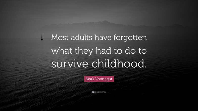 Mark Vonnegut Quote: “Most adults have forgotten what they had to do to survive childhood.”