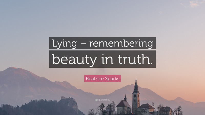 Beatrice Sparks Quote: “Lying – remembering beauty in truth.”