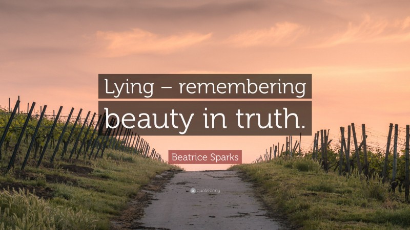 Beatrice Sparks Quote: “Lying – remembering beauty in truth.”