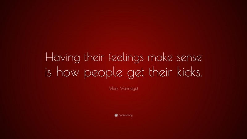 Mark Vonnegut Quote: “Having their feelings make sense is how people get their kicks.”