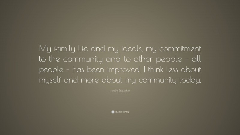 Andre Braugher Quote: “My family life and my ideals, my commitment to the community and to other people – all people – has been improved. I think less about myself and more about my community today.”
