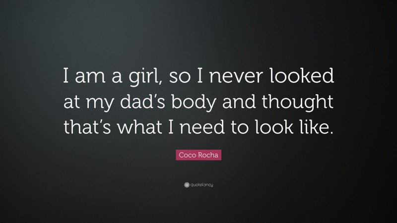 Coco Rocha Quote: “I am a girl, so I never looked at my dad’s body and thought that’s what I need to look like.”