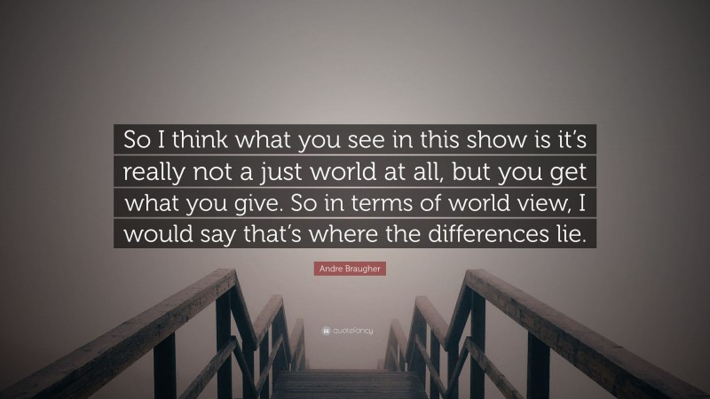 Andre Braugher Quote: “So I think what you see in this show is it’s really not a just world at all, but you get what you give. So in terms of world view, I would say that’s where the differences lie.”