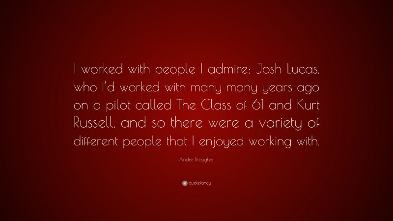 Andre Braugher Quote: “I worked with people I admire; Josh Lucas, who I’d worked with many many years ago on a pilot called The Class of 61 and Kurt Russell, and so there were a variety of different people that I enjoyed working with.”