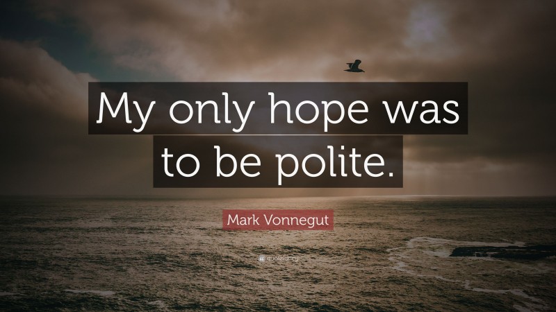 Mark Vonnegut Quote: “My only hope was to be polite.”
