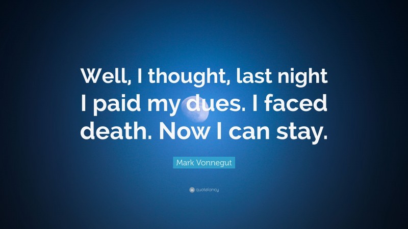 Mark Vonnegut Quote: “Well, I thought, last night I paid my dues. I faced death. Now I can stay.”