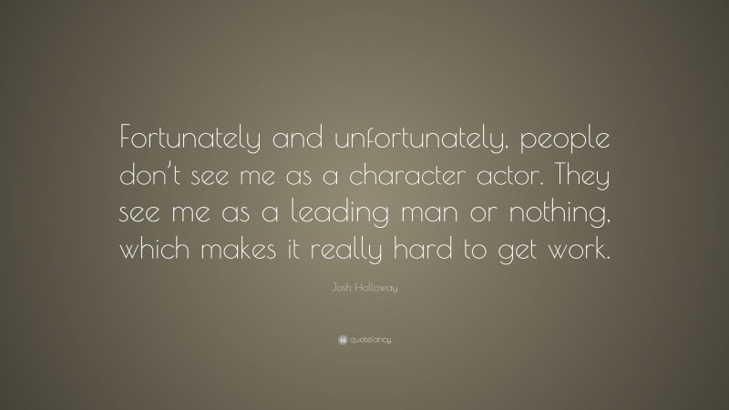 Josh Holloway Quote: “Fortunately and unfortunately, people don’t see me as a character actor. They see me as a leading man or nothing, which makes it really hard to get work.”