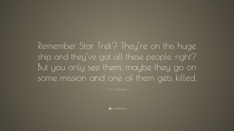 Josh Holloway Quote: “Remember Star Trek? They’re on this huge ship and they’ve got all these people, right? But you only see them, maybe they go on some mission and one of them gets killed.”