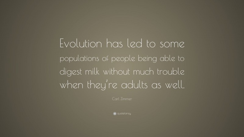 Carl Zimmer Quote: “Evolution has led to some populations of people being able to digest milk without much trouble when they’re adults as well.”