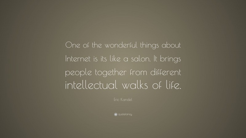 Eric Kandel Quote: “One of the wonderful things about Internet is its like a salon. It brings people together from different intellectual walks of life.”