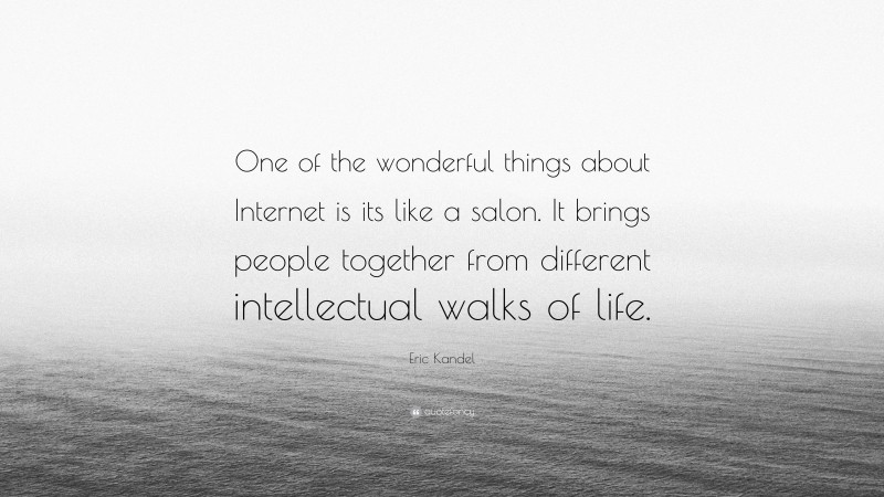 Eric Kandel Quote: “One of the wonderful things about Internet is its like a salon. It brings people together from different intellectual walks of life.”