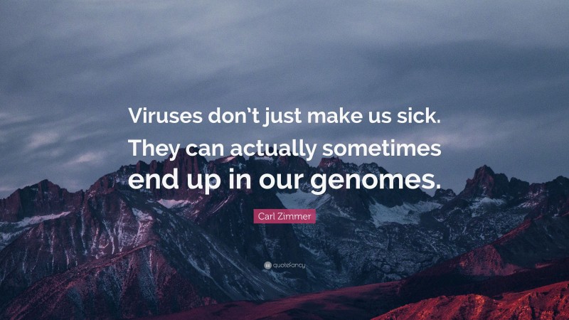 Carl Zimmer Quote: “Viruses don’t just make us sick. They can actually sometimes end up in our genomes.”