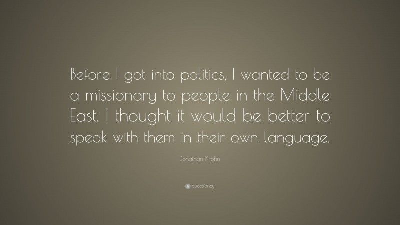 Jonathan Krohn Quote: “Before I got into politics, I wanted to be a missionary to people in the Middle East. I thought it would be better to speak with them in their own language.”