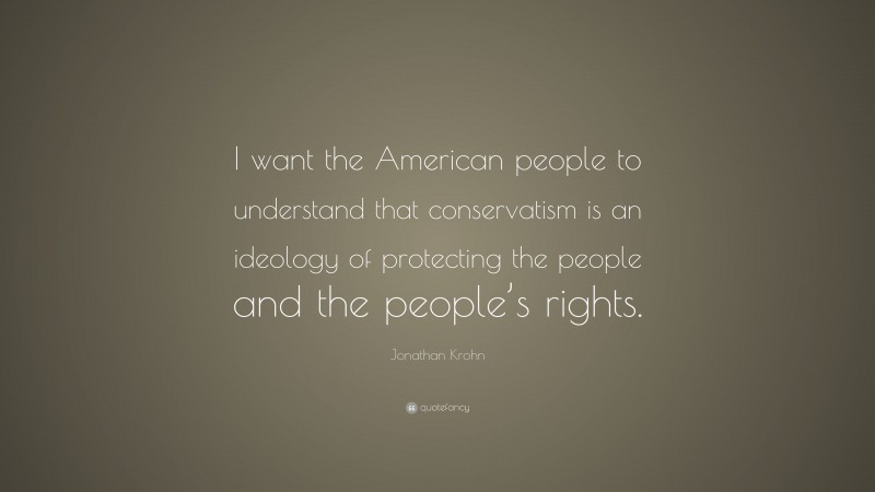 Jonathan Krohn Quote: “I want the American people to understand that conservatism is an ideology of protecting the people and the people’s rights.”