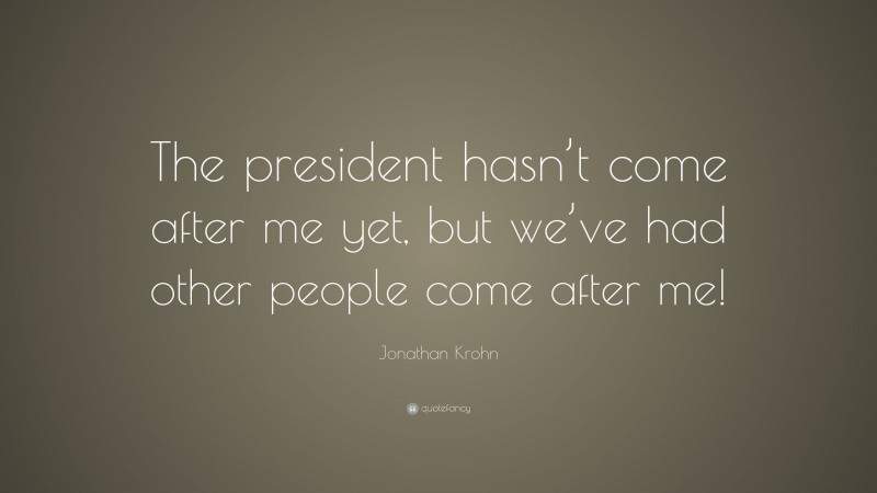 Jonathan Krohn Quote: “The president hasn’t come after me yet, but we’ve had other people come after me!”