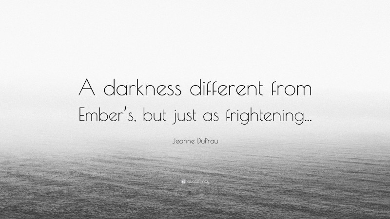 Jeanne DuPrau Quote: “A darkness different from Ember’s, but just as frightening...”