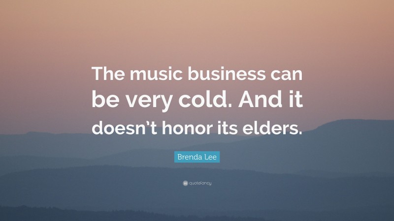 Brenda Lee Quote: “The music business can be very cold. And it doesn’t honor its elders.”