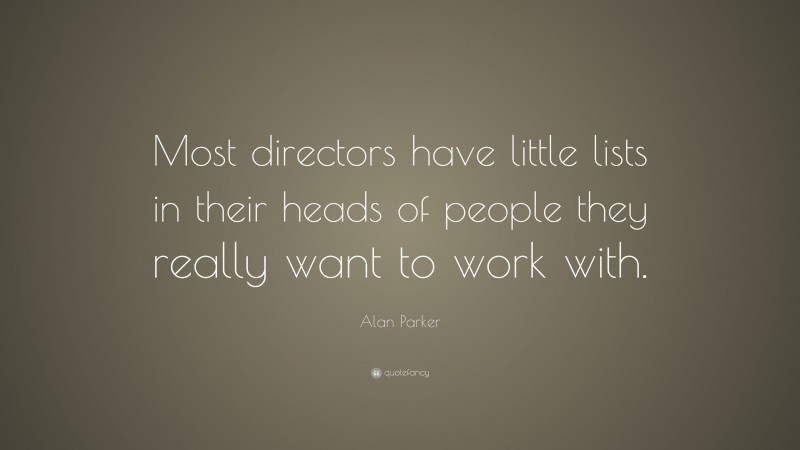 Alan Parker Quote: “Most directors have little lists in their heads of people they really want to work with.”