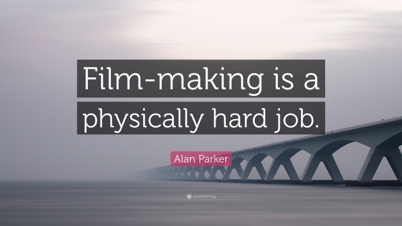 Alan Parker Quote: “Film-making is a physically hard job.”