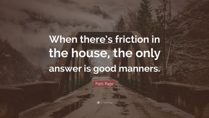 Patti Page Quote: “When there’s friction in the house, the only answer is good manners.”