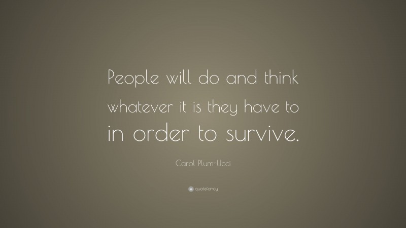 Carol Plum-Ucci Quote: “People will do and think whatever it is they have to in order to survive.”