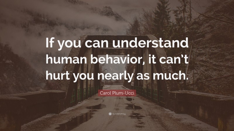 Carol Plum-Ucci Quote: “If you can understand human behavior, it can’t hurt you nearly as much.”