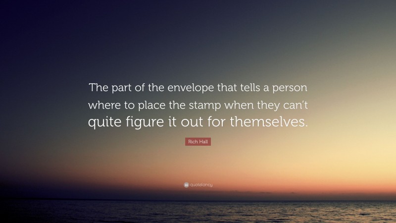 Rich Hall Quote: “The part of the envelope that tells a person where to place the stamp when they can’t quite figure it out for themselves.”