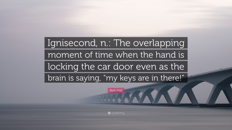 Rich Hall Quote: “Ignisecond, n.: The overlapping moment of time when the hand is locking the car door even as the brain is saying, “my keys are in there!””