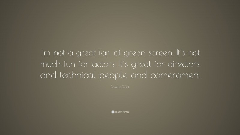 Dominic West Quote: “I’m not a great fan of green screen. It’s not much fun for actors. It’s great for directors and technical people and cameramen.”