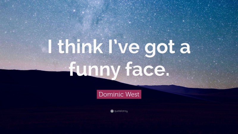 Dominic West Quote: “I think I’ve got a funny face.”