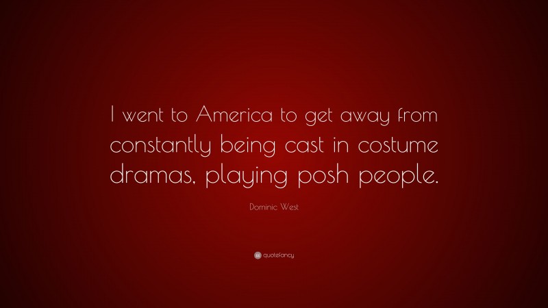 Dominic West Quote: “I went to America to get away from constantly being cast in costume dramas, playing posh people.”