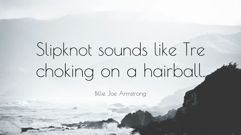 Billie Joe Armstrong Quote: “Slipknot sounds like Tre choking on a hairball.”
