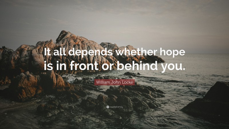 William John Locke Quote: “It all depends whether hope is in front or behind you.”