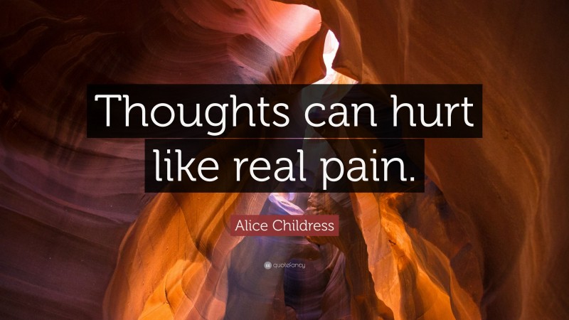 Alice Childress Quote: “Thoughts can hurt like real pain.”