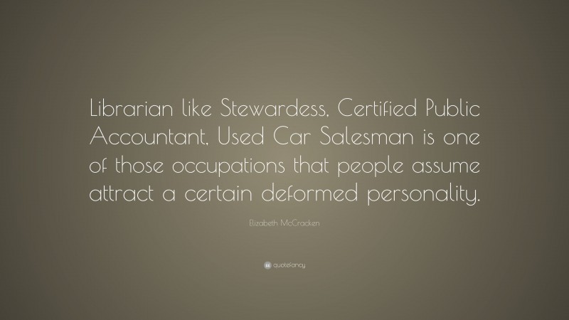 Elizabeth McCracken Quote: “Librarian like Stewardess, Certified Public Accountant, Used Car Salesman is one of those occupations that people assume attract a certain deformed personality.”