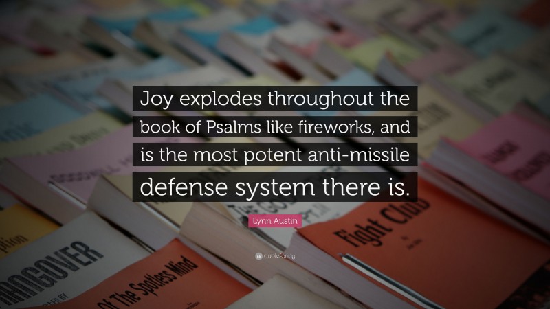Lynn Austin Quote: “Joy explodes throughout the book of Psalms like fireworks, and is the most potent anti-missile defense system there is.”