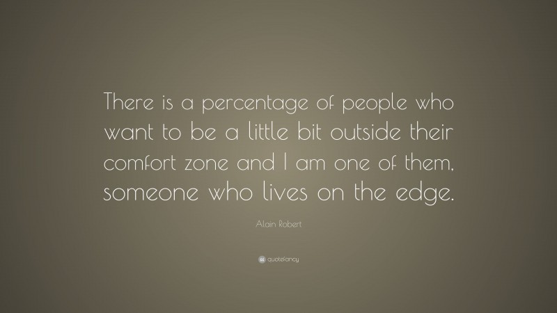 Alain Robert Quote: “There is a percentage of people who want to be a little bit outside their comfort zone and I am one of them, someone who lives on the edge.”