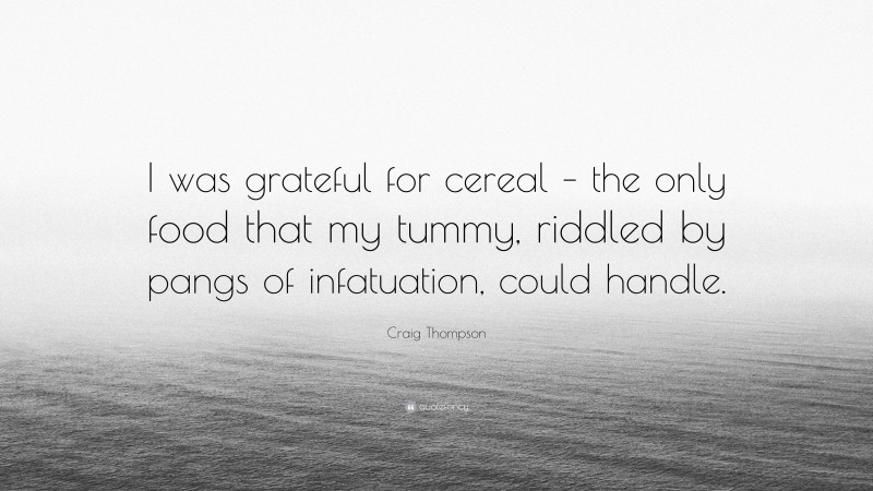 Craig Thompson Quote: “I was grateful for cereal – the only food that my tummy, riddled by pangs of infatuation, could handle.”