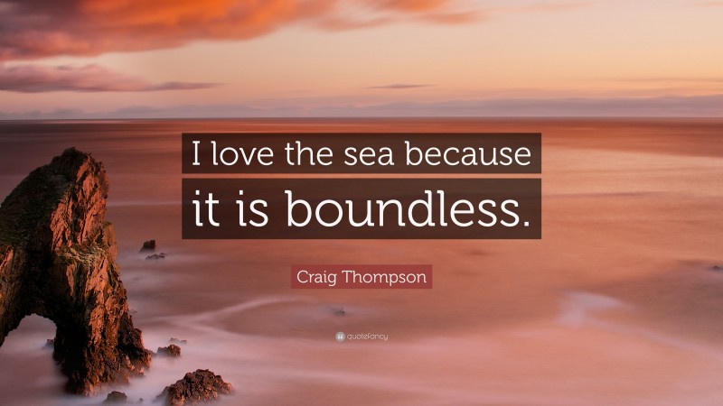Craig Thompson Quote: “I love the sea because it is boundless.”