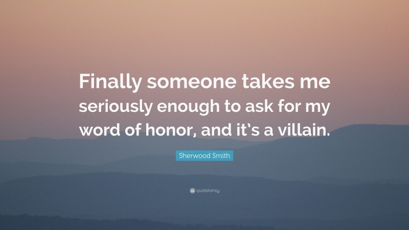 Sherwood Smith Quote: “Finally someone takes me seriously enough to ask for my word of honor, and it’s a villain.”