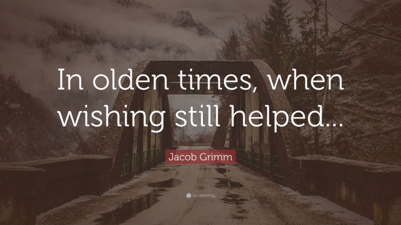 Jacob Grimm Quote: “In olden times, when wishing still helped...”