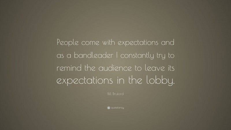 Bill Bruford Quote: “People come with expectations and as a bandleader I constantly try to remind the audience to leave its expectations in the lobby.”