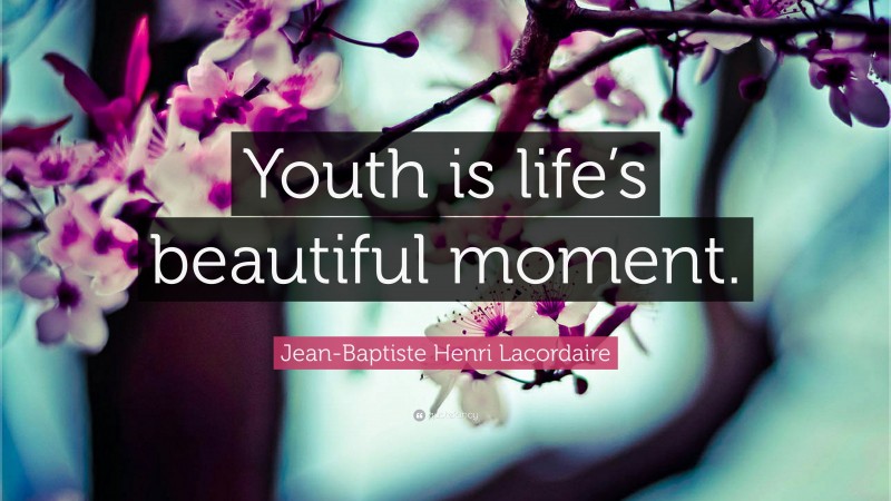 Jean-Baptiste Henri Lacordaire Quote: “Youth is life’s beautiful moment.”